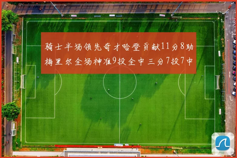 骑士半场领先奇才哈登贡献11分8助梅里尔全场神准9投全中三分7投7中