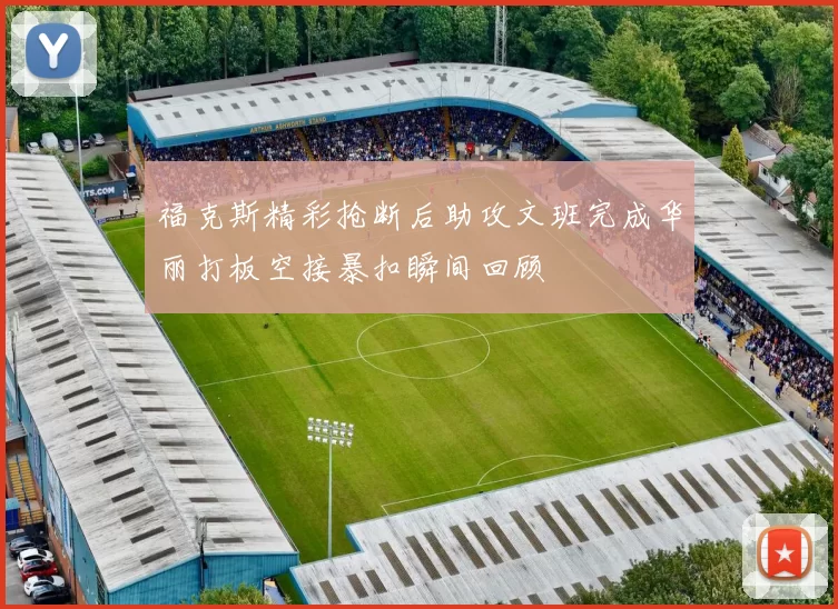 福克斯精彩抢断后助攻文班完成华丽打板空接暴扣瞬间回顾