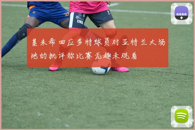 基米希回应多特球员对亚特兰大场地的批评称比赛无趣未观看