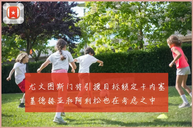 尤文图斯门将引援目标锁定卡内塞基德赫亚和阿利松也在考虑之中
