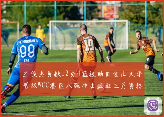 王俊杰贡献12分4篮板助旧金山大学晋级WCC赛区八强冲击疯狂三月资格