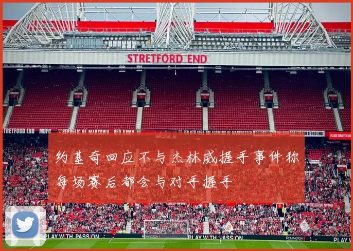 约基奇回应不与杰林威握手事件称每场赛后都会与对手握手
