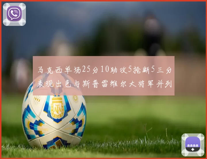 马克西单场25分10助攻5抢断5三分表现出色与斯普雷维尔大将军并列NBA历史第一