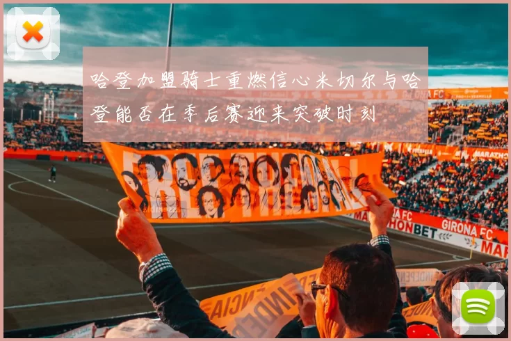 哈登加盟骑士重燃信心米切尔与哈登能否在季后赛迎来突破时刻