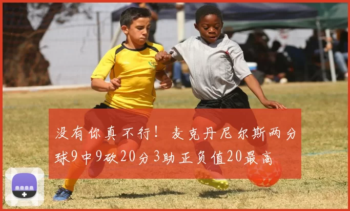 没有你真不行!麦克丹尼尔斯两分球9中9砍20分3助正负值20最高