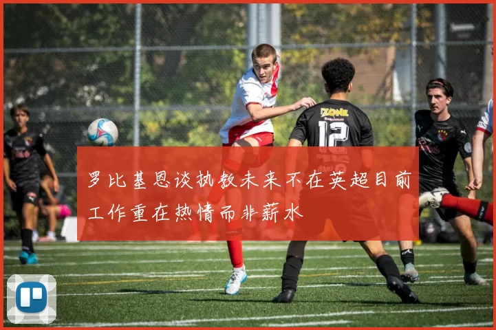 罗比基恩谈执教未来不在英超目前工作重在热情而非薪水