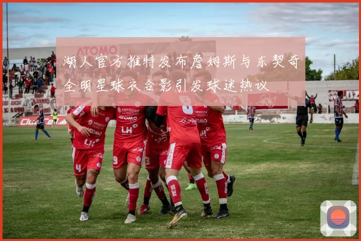 湖人官方推特发布詹姆斯与东契奇全明星球衣合影引发球迷热议