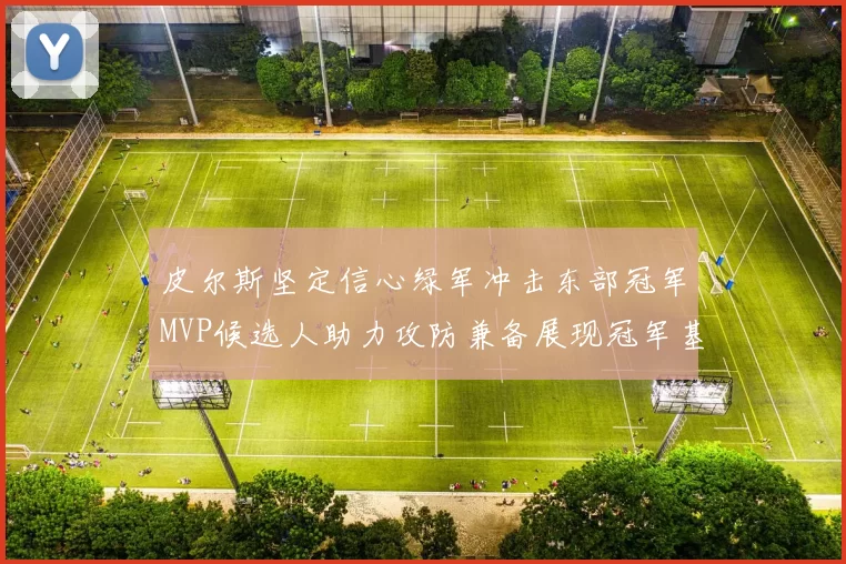 皮尔斯坚定信心绿军冲击东部冠军MVP候选人助力攻防兼备展现冠军基因