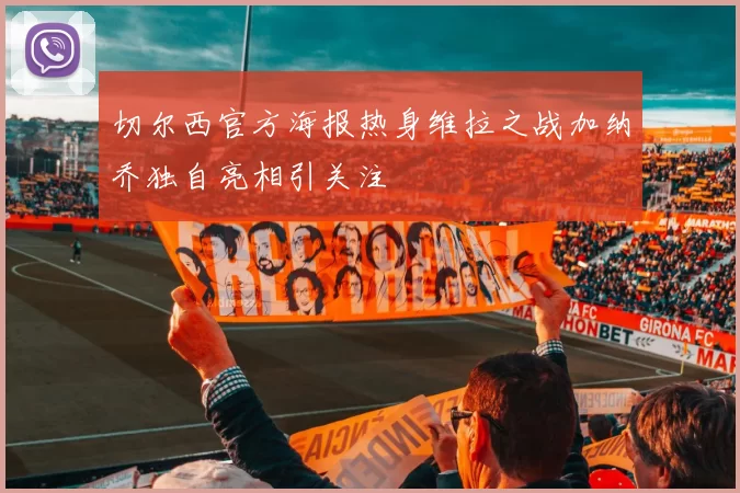 切尔西官方海报热身维拉之战加纳乔独自亮相引关注