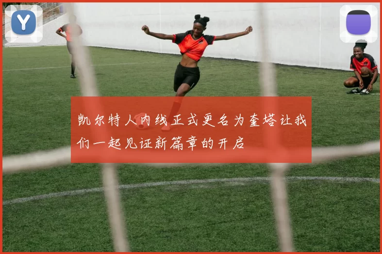 凯尔特人内线正式更名为奎塔让我们一起见证新篇章的开启