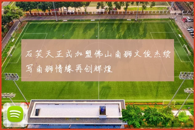 石笑天正式加盟佛山南狮文俊杰续写南狮情缘再创辉煌