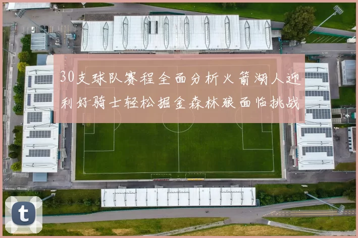 30支球队赛程全面分析火箭湖人迎利好骑士轻松掘金森林狼面临挑战